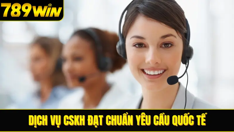 Dịch vụ CSKH đạt chuẩn yêu cầu quốc tế