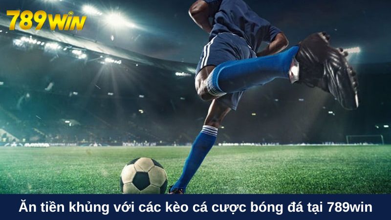 Ăn tiền khủng với các kèo cá độ bóng đá tại 789win