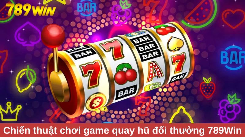 Chiến thuật xoay quanh game quay hũ đổi thưởng 789Win