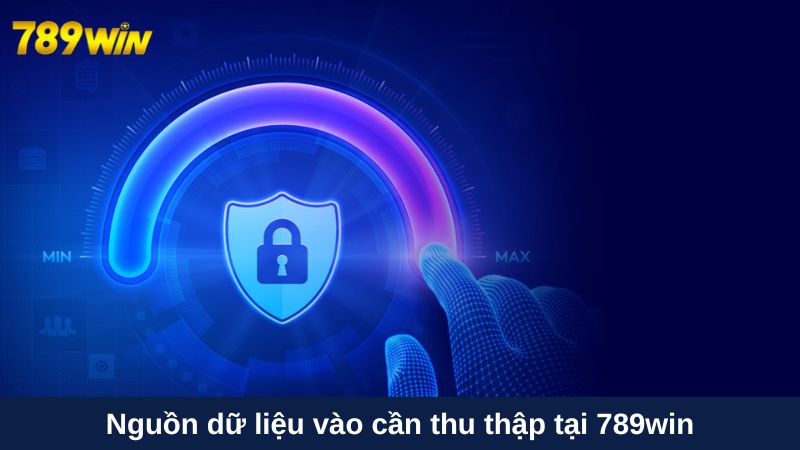 Nguồn dữ liệu vào cần thu thập tại 789win