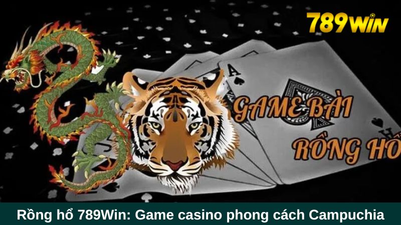 Rồng hổ 789Win: Tựa game bắt trend đến từ Campuchia