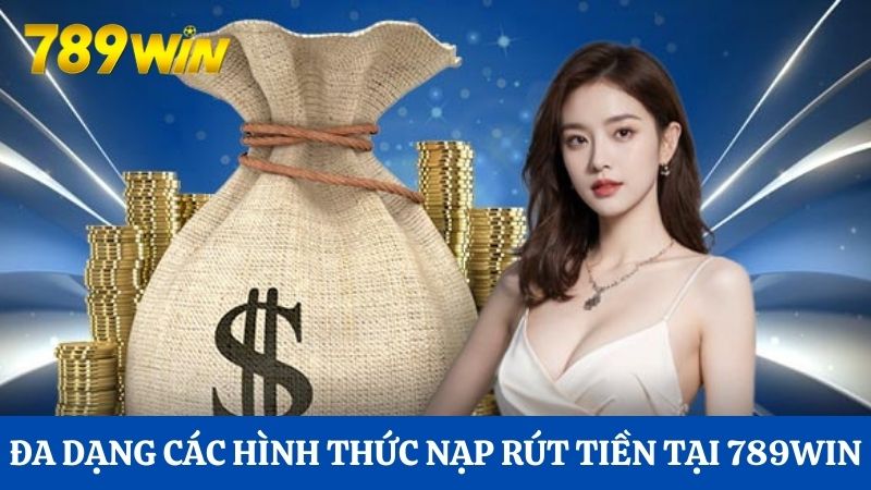Đa dạng các hình thức nạp rút tiền tại 789Win