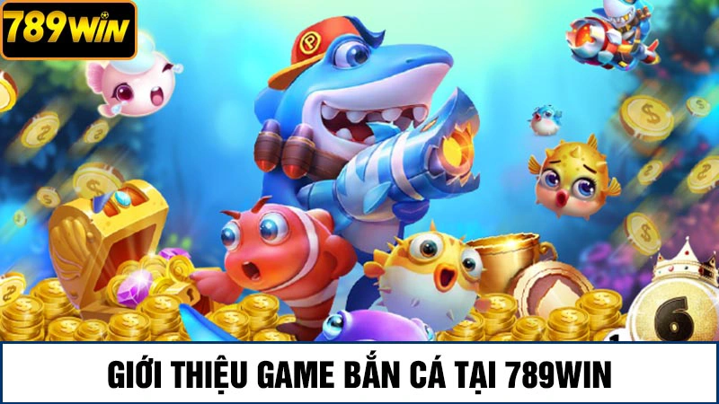 Giới thiệu game bắn cá 789Win