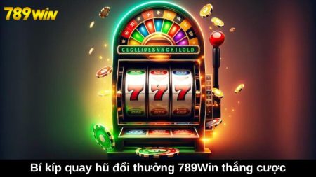 Bí kíp quay hũ đổi thưởng 789Win