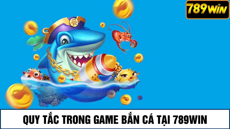 Quy tắc trong game bắn cá 789win