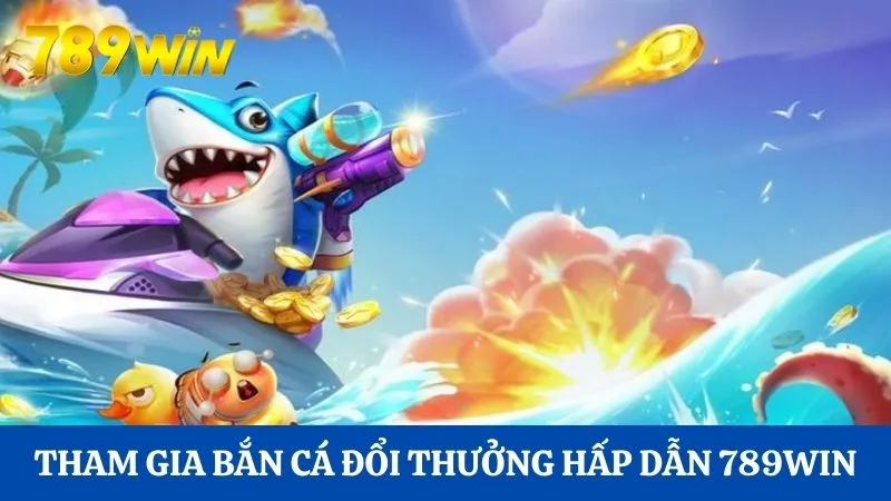 Tham gia bắn cá đổi thưởng hấp dẫn 789Win